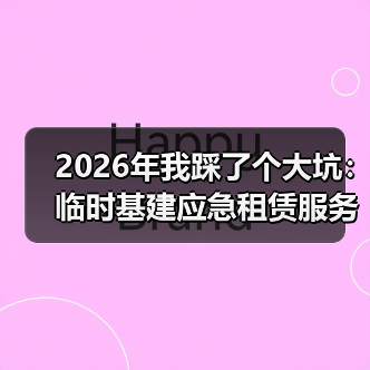 2026年我踩了个大坑:临时基建应急租赁服务怎么选才对(图4) 2026年我踩了个大坑:临时基建应急租赁服务怎么选才对(图4)