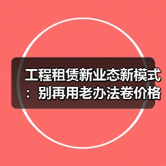 工程租赁新业态新模式：别再用老办法卷价格了(图3)