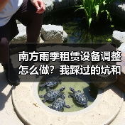 南方雨季租赁设备调整怎么做?我踩过的坑和翻盘经验(图4) 南方雨季租赁设备调整怎么做?我踩过的坑和翻盘经验(图4)