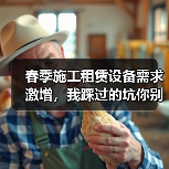 春季施工租赁设备需求激增,我踩过的坑你别再踩(图2) 春季施工租赁设备需求激增,我踩过的坑你别再踩(图2)