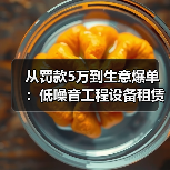 从罚款5万到生意爆单:低噪音工程设备租赁新规背后的财富密码(图3) 从罚款5万到生意爆单:低噪音工程设备租赁新规背后的财富密码(图3)