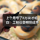 上个月亏了8万块才明白：工程设备租赁成本核算不能只盯着租金(图2)