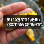 花120万买来的教训：成套工程设备租赁打包千万别只看价格 - 天诚一站式工程设备租赁