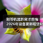 别等机器趴窝才后悔：2026年设备更新租