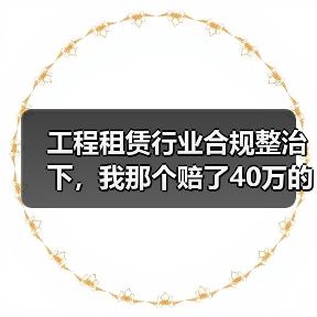 工程租赁行业合规整治下,我那个赔了40万的兄弟(图3) 工程租赁行业合规整治下,我那个赔了40万的兄弟(图3)