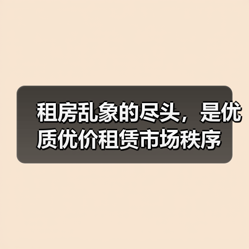 租房乱象的尽头,是优质优价租赁市场秩序(图4) 租房乱象的尽头,是优质优价租赁市场秩序(图4)