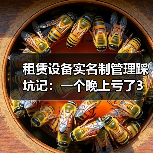 租赁设备实名制管理踩坑记：一个晚上亏了3万块 - 玄熵一站式工程设备租赁
