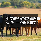 租赁设备实名制管理踩坑记:一个晚上亏了3万块(图2) 租赁设备实名制管理踩坑记:一个晚上亏了3万块(图2)