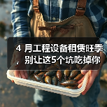 4 月工程设备租赁旺季,别让这5个坑吃掉你的利润(图3) 4 月工程设备租赁旺季,别让这5个坑吃掉你的利润(图3)