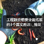 工程融资租赁业务拓展的3个真实教训:我花了200多万才想明白(图3) 工程融资租赁业务拓展的3个真实教训:我花了200多万才想明白(图2)