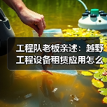 工程队老板亲述：越野工程设备租赁应用怎么选才不踩坑 - 玄熵一站式工程设备租赁