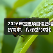 2026年基建项目设备租赁需求，我踩过的坑比你想象的还离谱(图3)