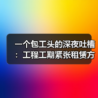 一个包工头的深夜吐槽：工程工期紧张租赁方案到底怎么选不踩坑？(图4)