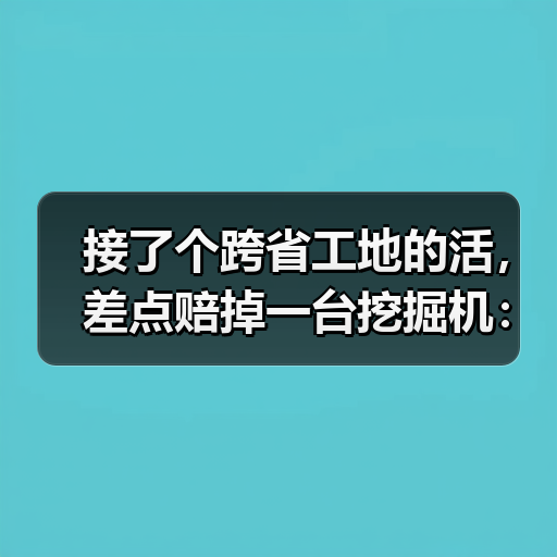 接了个跨省工地的活，差点赔掉一台挖掘机：跨区域工程设备租赁运输(图1)