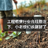 工程租赁行业合规整治下，小老板们该醒醒了(图4)