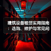 建筑设备租赁实用指南：选购、维护与常见问