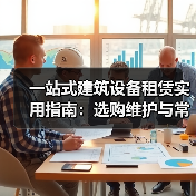 一站式建筑设备租赁实用指南:选购维护与常见问题解析2026(图2) 一站式建筑设备租赁实用指南:选购维护与常见问题解析2026(图2)