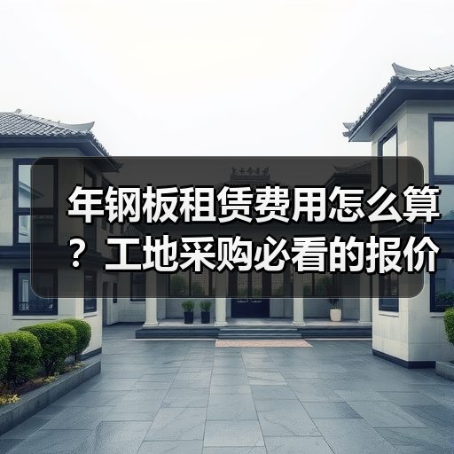 年钢板租赁费用怎么算？工地采购必看的报价